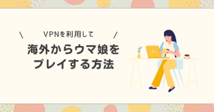 Vpnを使ってウマ娘を海外からプレイする方法。利用時の注意点は？